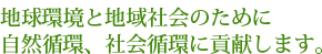 自然環境を守るため、地球環境循環型企業を目指しています。